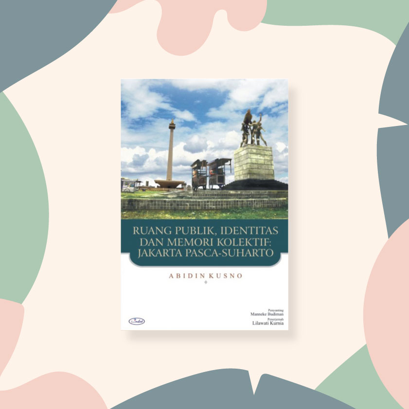 Ruang Publik, Identitas, dan Memori Kolektif: Jakarta Pasca-Soeharto – Abidin Kusno